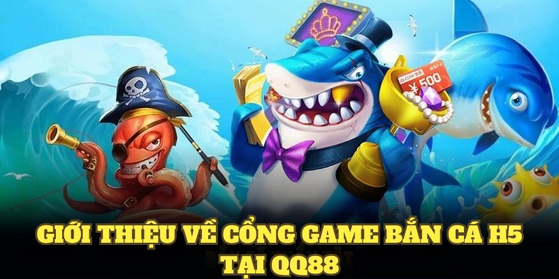 Giới thiệu về cổng game bắn cá H5 tại QQ88