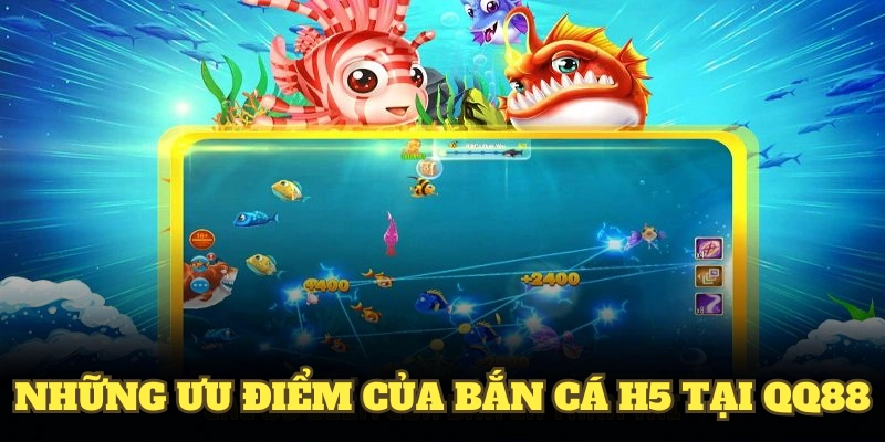 Những ưu điểm của bắn cá H5 tại QQ88
