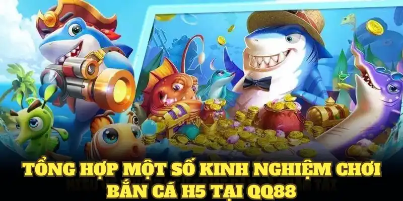 Tổng hợp một số kinh nghiệm chơi bắn cá H5 tại QQ88